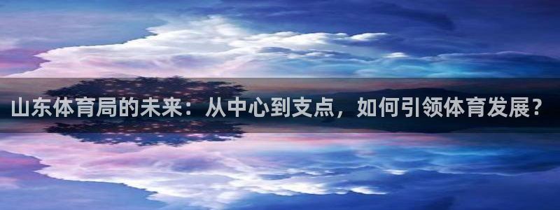 山东体育局的未来：从中心到支点，如何引领体育发展？