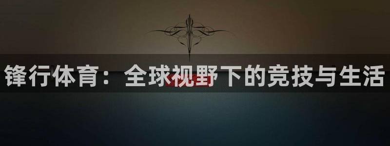锋行体育：全球视野下的竞技与生活